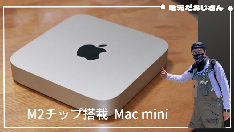 Mac mini【M2チップ搭載】レビュー｜地元だおじさん